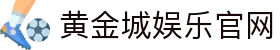 黄金城娱乐【中国官方】